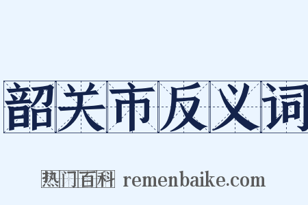 韶关市反义词是什么意思的图片
